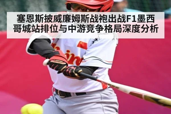 塞恩斯披威廉姆斯战袍出战F1墨西哥城站排位与中游竞争格局深度分析（hth）